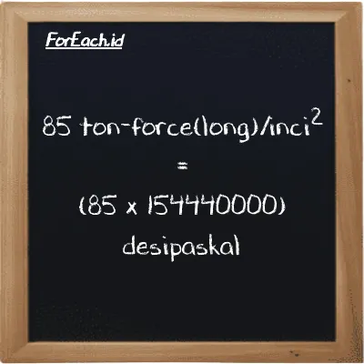 Cara konversi ton-force(long)/inci<sup>2</sup> ke desipaskal (LT f/in<sup>2</sup> ke dPa): 85 ton-force(long)/inci<sup>2</sup> (LT f/in<sup>2</sup>) setara dengan 85 dikalikan dengan 154440000 desipaskal (dPa)